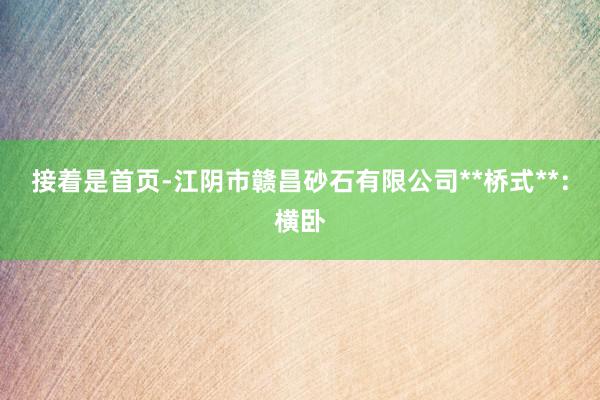 接着是首页-江阴市赣昌砂石有限公司**桥式**:横卧