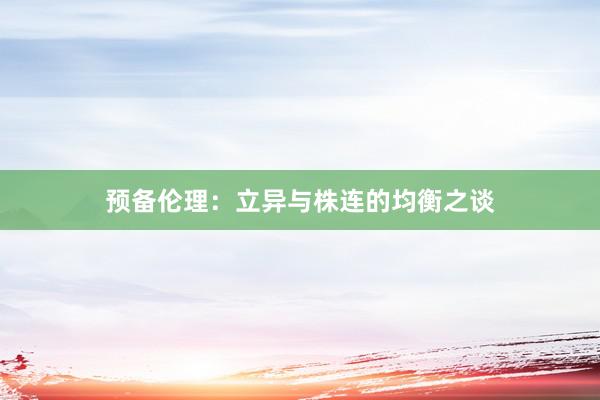 预备伦理:立异与株连的均衡之谈