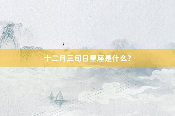 十二月三旬日星座是什么？