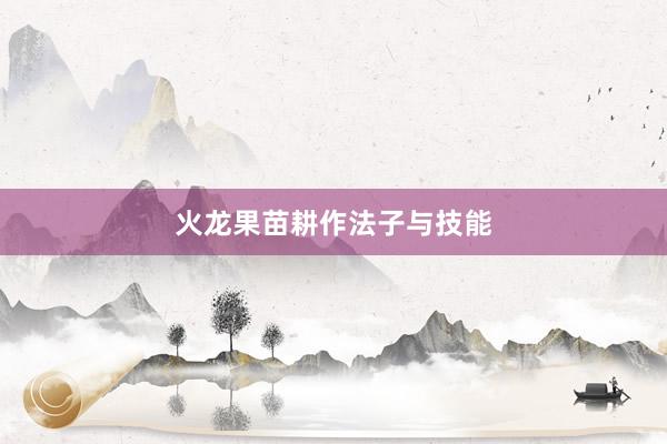 火龙果苗耕作法子与技能