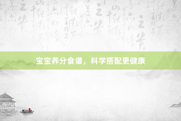 宝宝养分食谱,科学搭配更健康